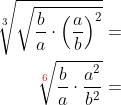 \begin{aligned} \sqrt[3] {\sqrt{\dfrac{b}{a}\cdot \left( \dfrac{a}{b}\right) ^{2}}}=\\ \sqrt[{\color{Red} 6}] {\dfrac{b}{a}\cdot \dfrac{a^{2}}{b^{2}}}=\\ \end{aligned}